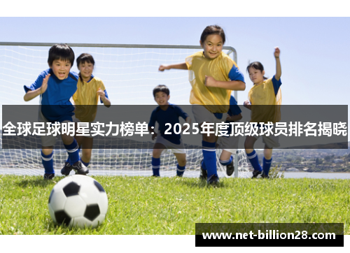 全球足球明星实力榜单：2025年度顶级球员排名揭晓