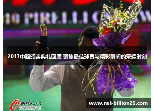 2017中超颁奖典礼回顾 聚焦最佳球员与精彩瞬间的荣耀时刻