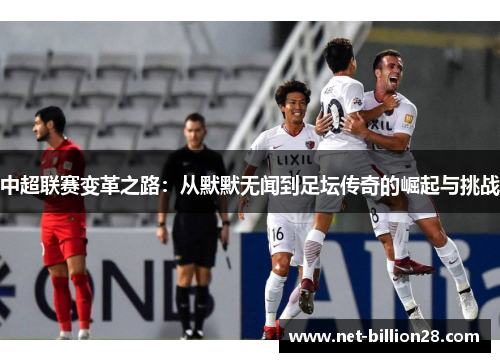 中超联赛变革之路：从默默无闻到足坛传奇的崛起与挑战