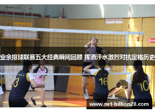 业余排球联赛五大经典瞬间回顾 挥洒汗水激烈对抗定格历史