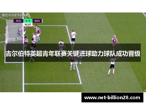 吉尔伯特英超青年联赛关键进球助力球队成功晋级
