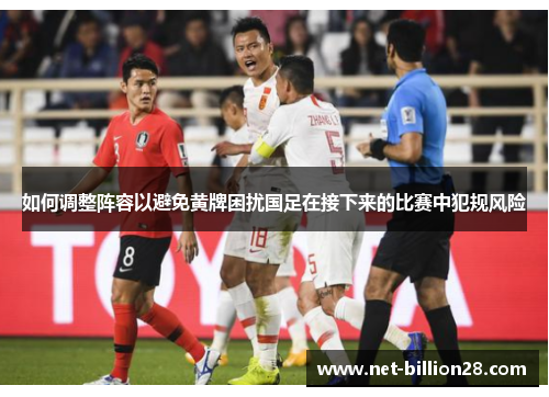 如何调整阵容以避免黄牌困扰国足在接下来的比赛中犯规风险