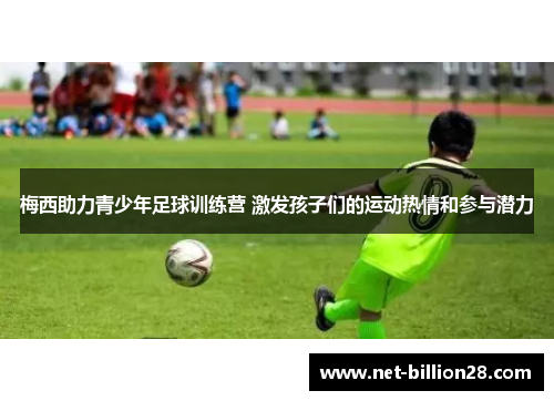梅西助力青少年足球训练营 激发孩子们的运动热情和参与潜力