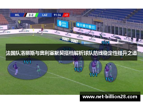 法国队洛丽斯与奥利塞默契搭档解析球队防线稳定性提升之道