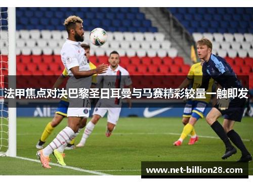 法甲焦点对决巴黎圣日耳曼与马赛精彩较量一触即发