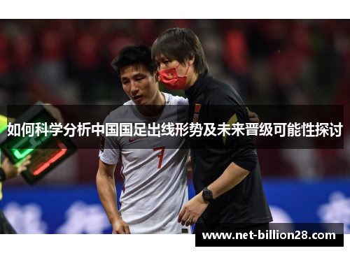 如何科学分析中国国足出线形势及未来晋级可能性探讨