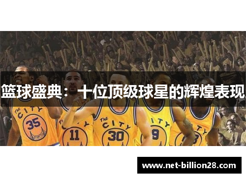 篮球盛典：十位顶级球星的辉煌表现