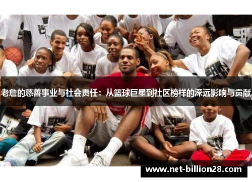 老詹的慈善事业与社会责任：从篮球巨星到社区榜样的深远影响与贡献