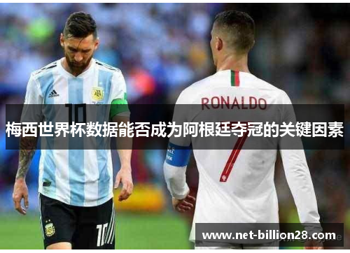 梅西世界杯数据能否成为阿根廷夺冠的关键因素