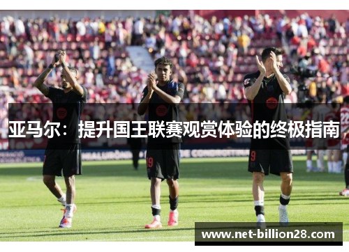 亚马尔：提升国王联赛观赏体验的终极指南