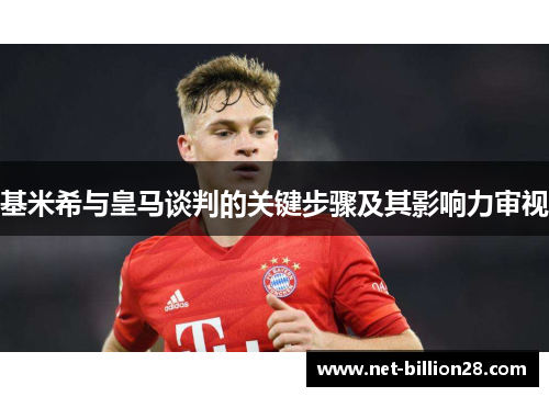 基米希与皇马谈判的关键步骤及其影响力审视