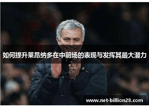 如何提升莱昂纳多在中前场的表现与发挥其最大潜力