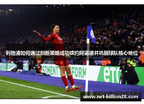 利物浦如何通过创新策略成功续约阿诺德并巩固球队核心地位