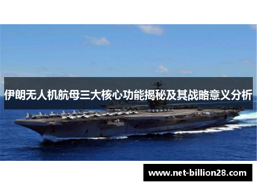 伊朗无人机航母三大核心功能揭秘及其战略意义分析