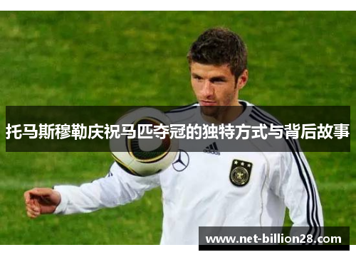 托马斯穆勒庆祝马匹夺冠的独特方式与背后故事