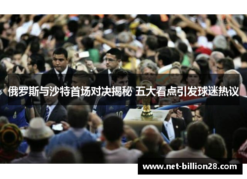 俄罗斯与沙特首场对决揭秘 五大看点引发球迷热议