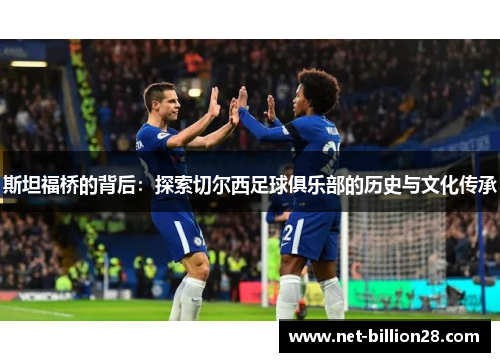 斯坦福桥的背后：探索切尔西足球俱乐部的历史与文化传承