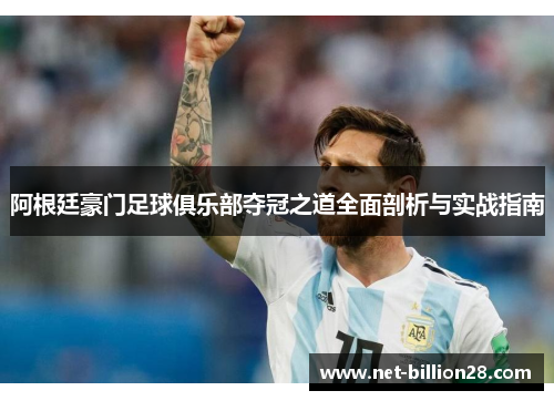 阿根廷豪门足球俱乐部夺冠之道全面剖析与实战指南